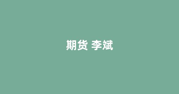 期货 李斌_https://www.xzdzcjx.com_创业板_第1张